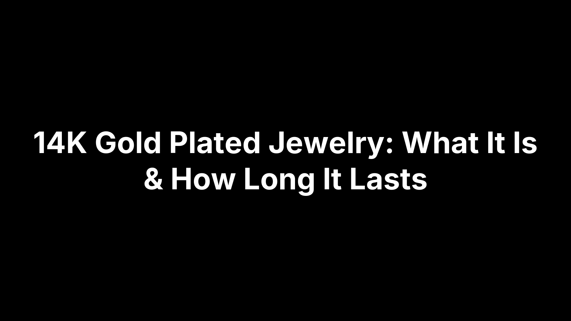 14K Gold Plated Jewelry: What It Is & How Long It Lasts