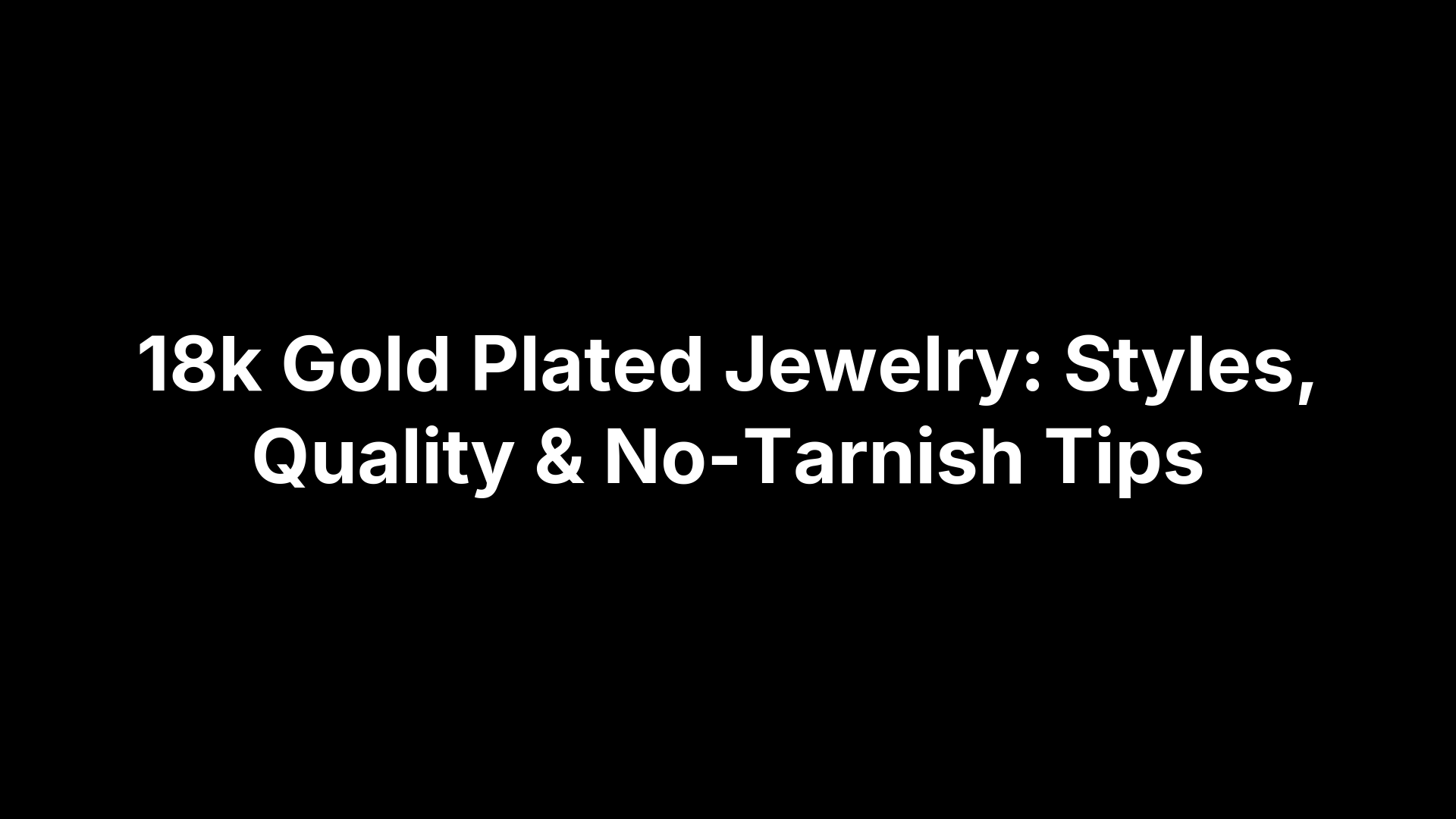 18k Gold Plated Jewelry: Styles, Quality & No-Tarnish Tips