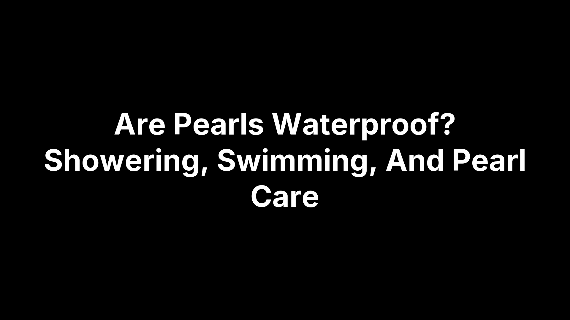 Are Pearls Waterproof? Showering, Swimming, And Pearl Care
