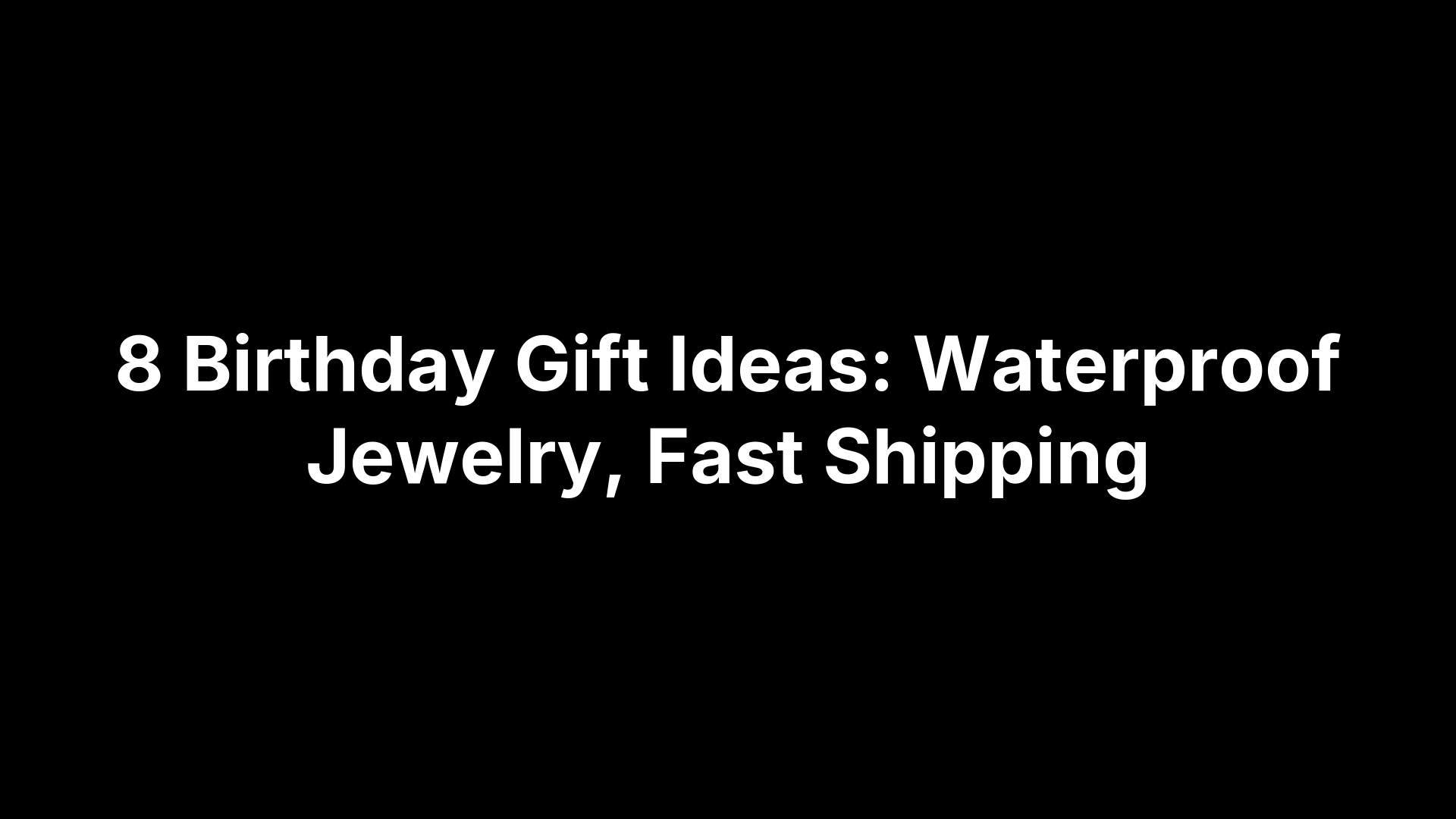 8 Birthday Gift Ideas: Waterproof Jewelry, Fast Shipping