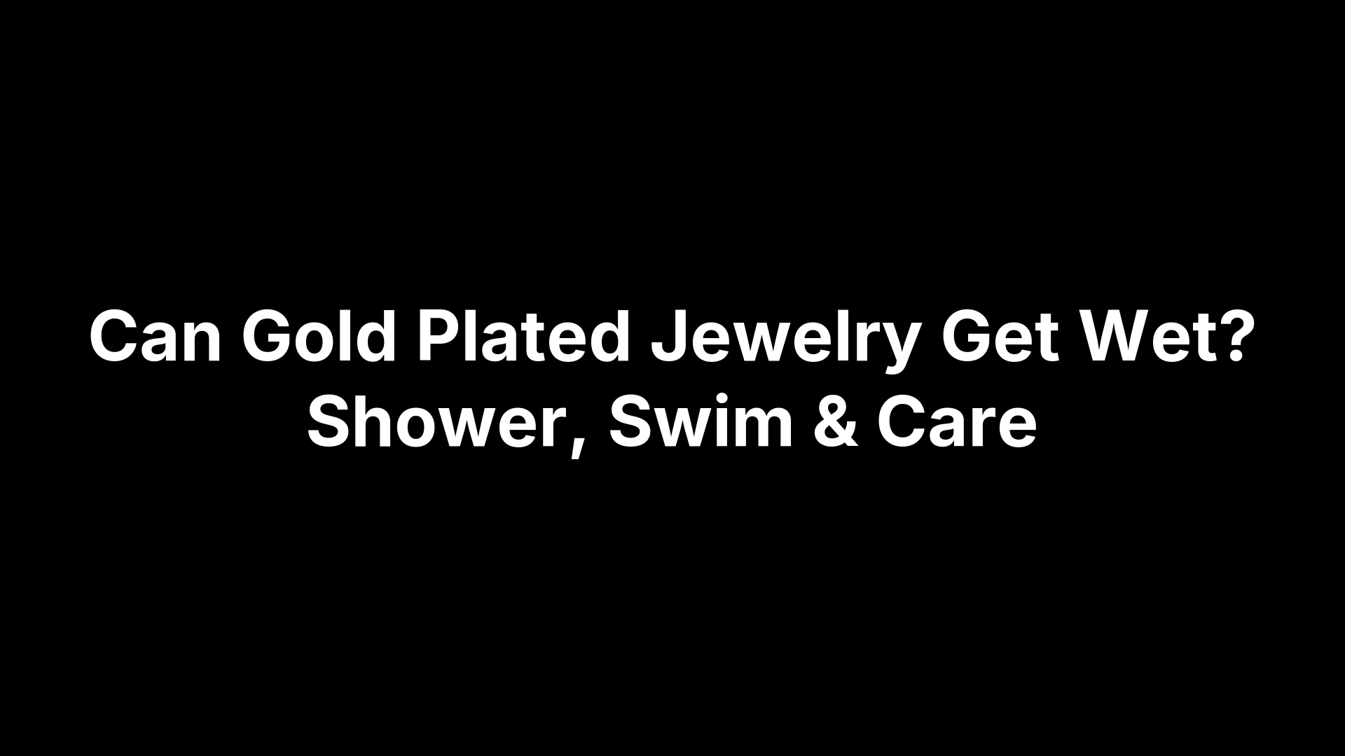 Can Gold Plated Jewelry Get Wet? Shower, Swim & Care