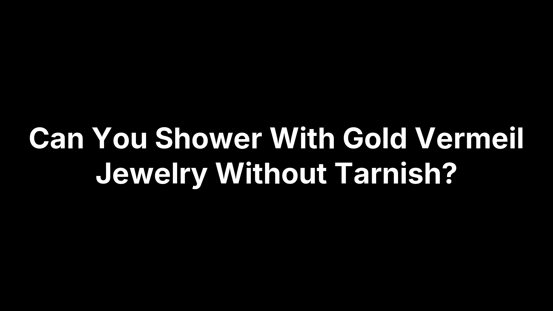 Can You Shower With Gold Vermeil Jewelry Without Tarnish?