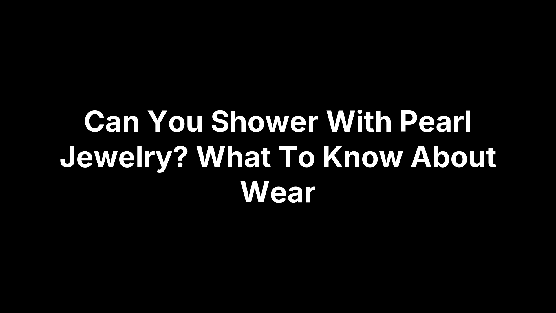Can You Shower With Pearl Jewelry? What To Know About Wear