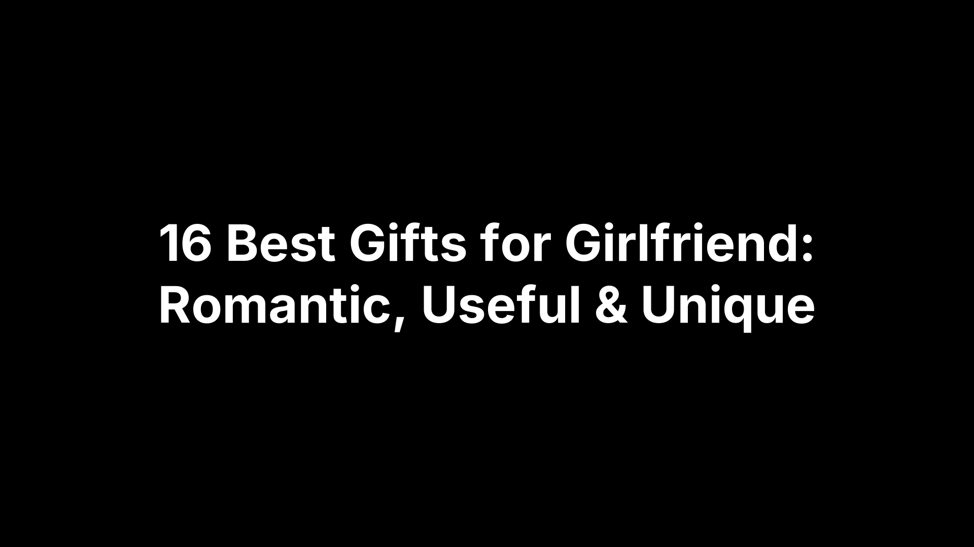 16 Best Gifts for Girlfriend: Romantic, Useful & Unique