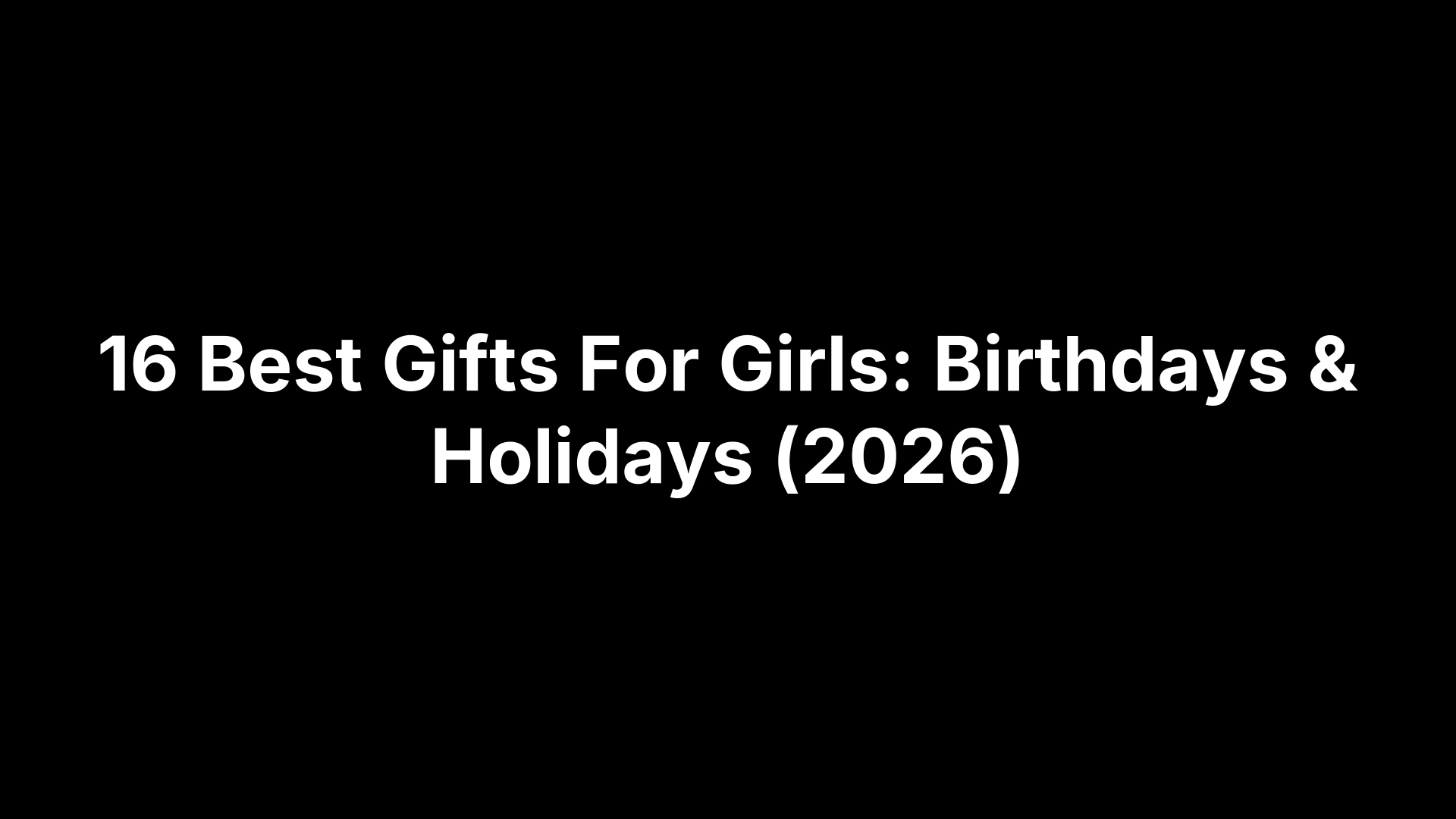 16 Best Gifts For Girls: Birthdays & Holidays (2026)