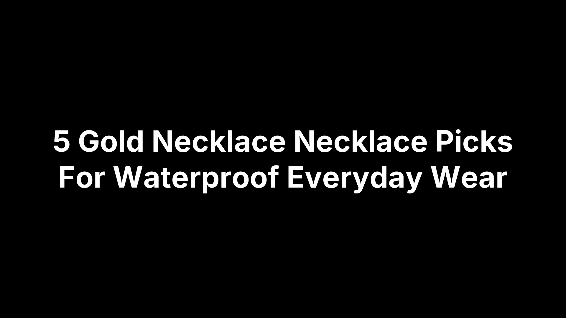 5 Gold Necklace Necklace Picks For Waterproof Everyday Wear