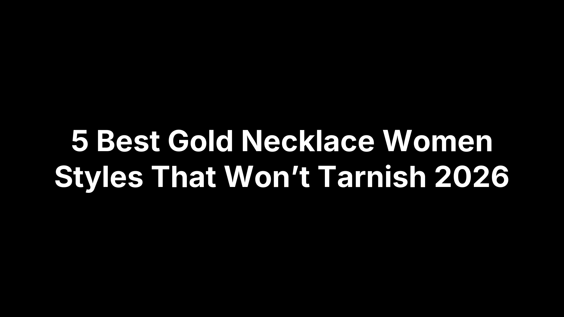 5 Best Gold Necklace Women Styles That Won’t Tarnish 2026