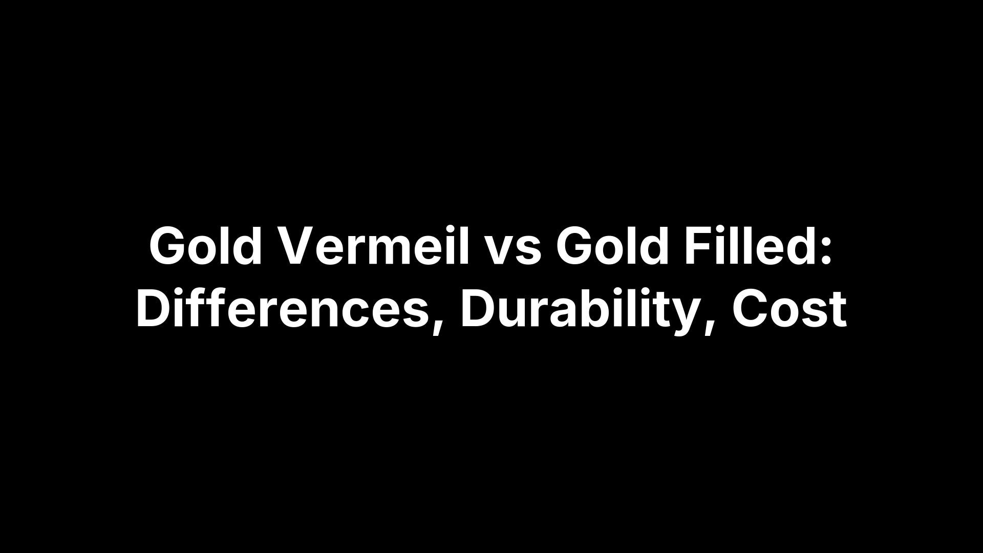 Gold Vermeil vs Gold Filled: Differences, Durability, Cost