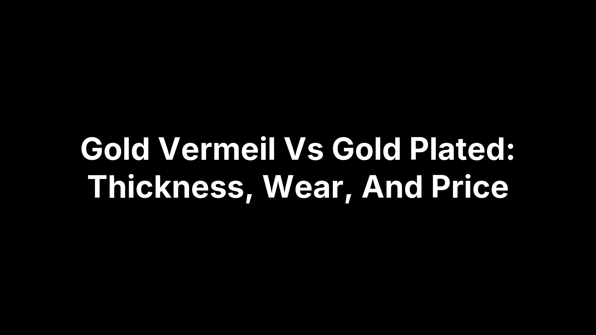 Gold Vermeil Vs Gold Plated: Thickness, Wear, And Price
