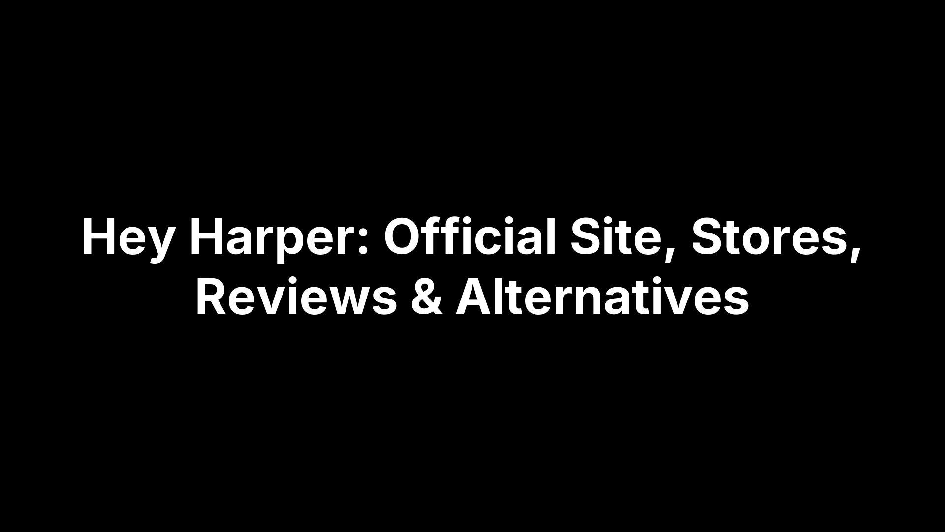 Hey Harper: Official Site, Stores, Reviews & Alternatives