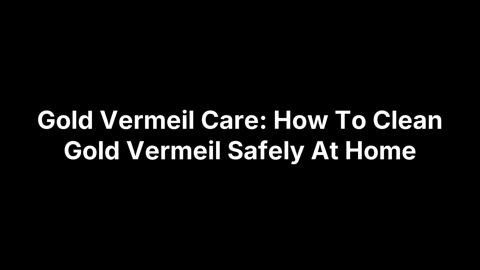 Gold Vermeil Care: How To Clean Gold Vermeil Safely At Home