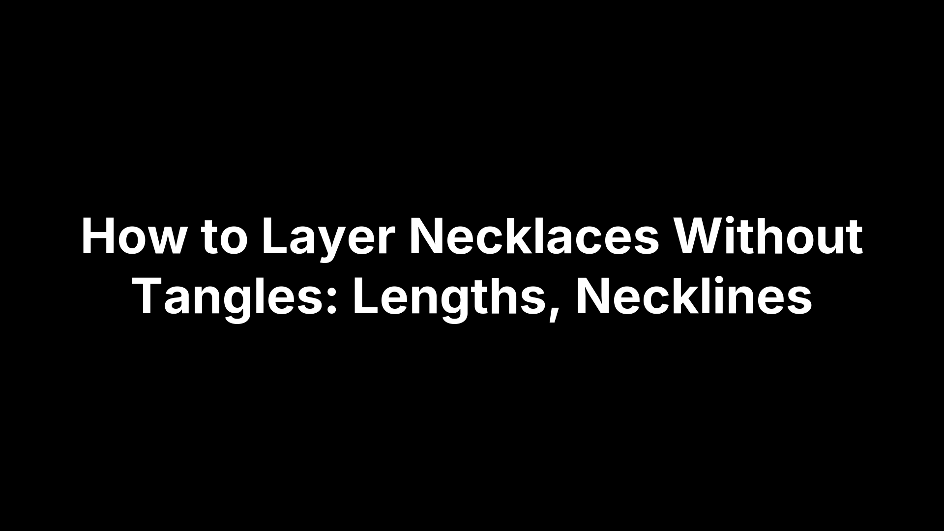 How to Layer Necklaces Without Tangles: Lengths, Necklines