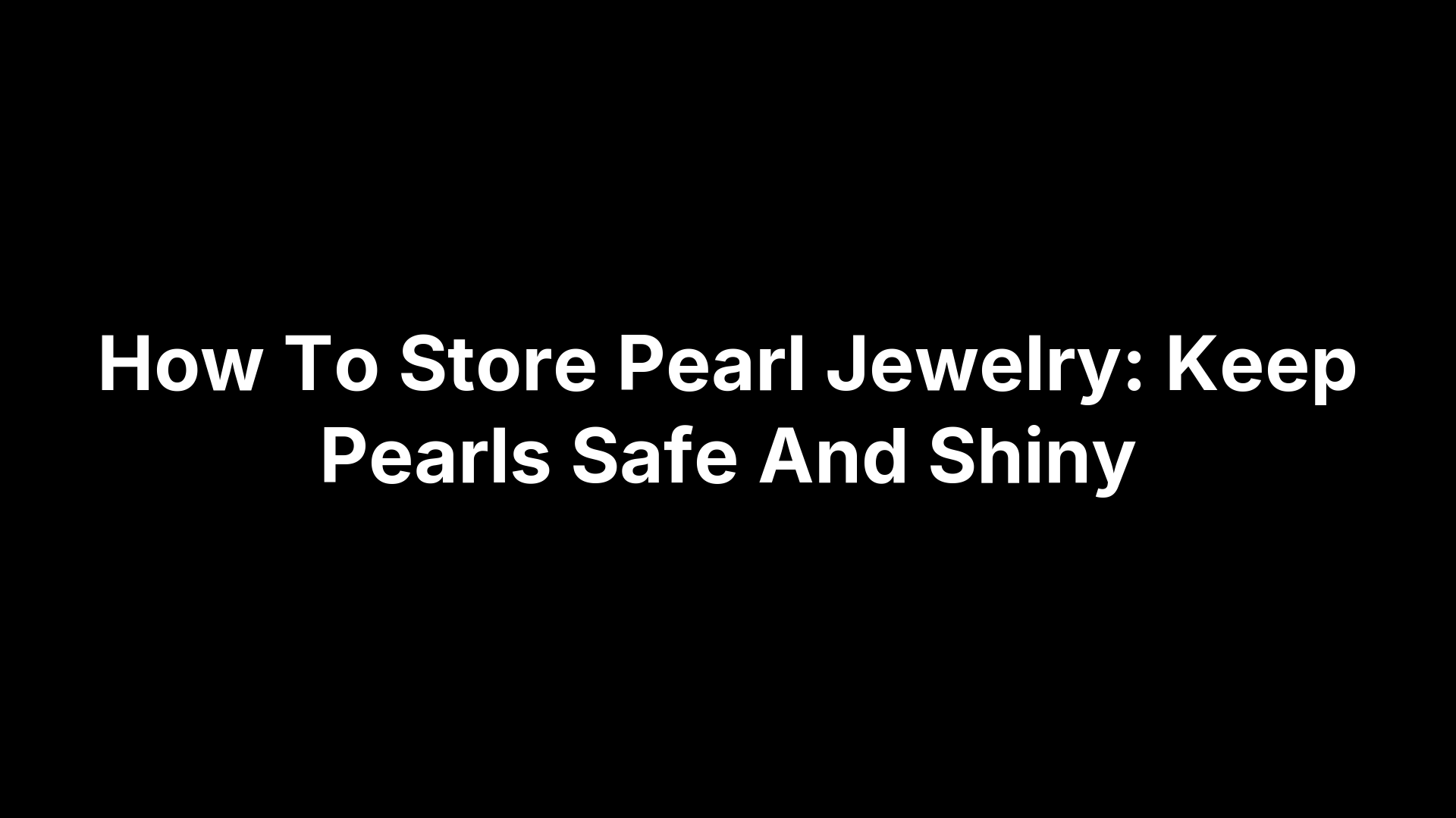 How To Store Pearl Jewelry: Keep Pearls Safe And Shiny