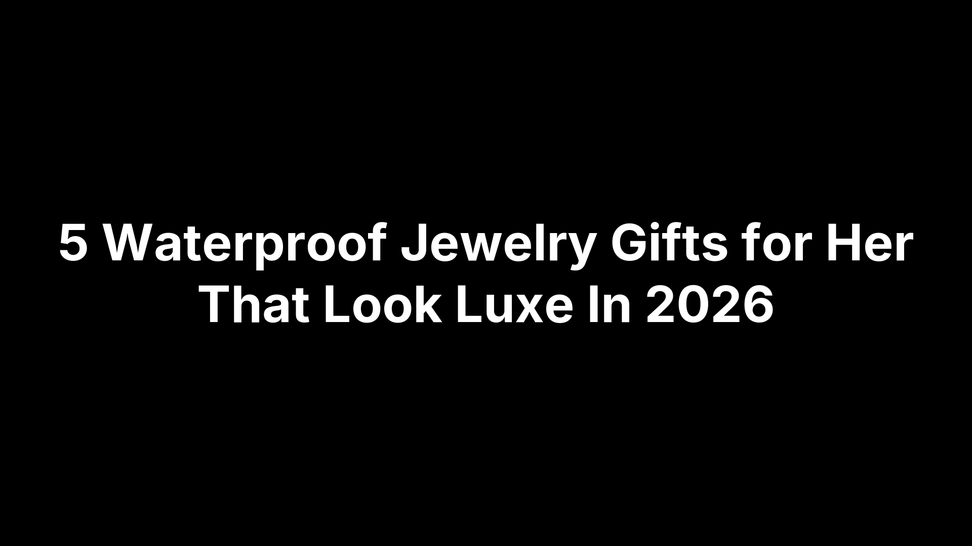 5 Waterproof Jewelry Gifts for Her That Look Luxe In 2026