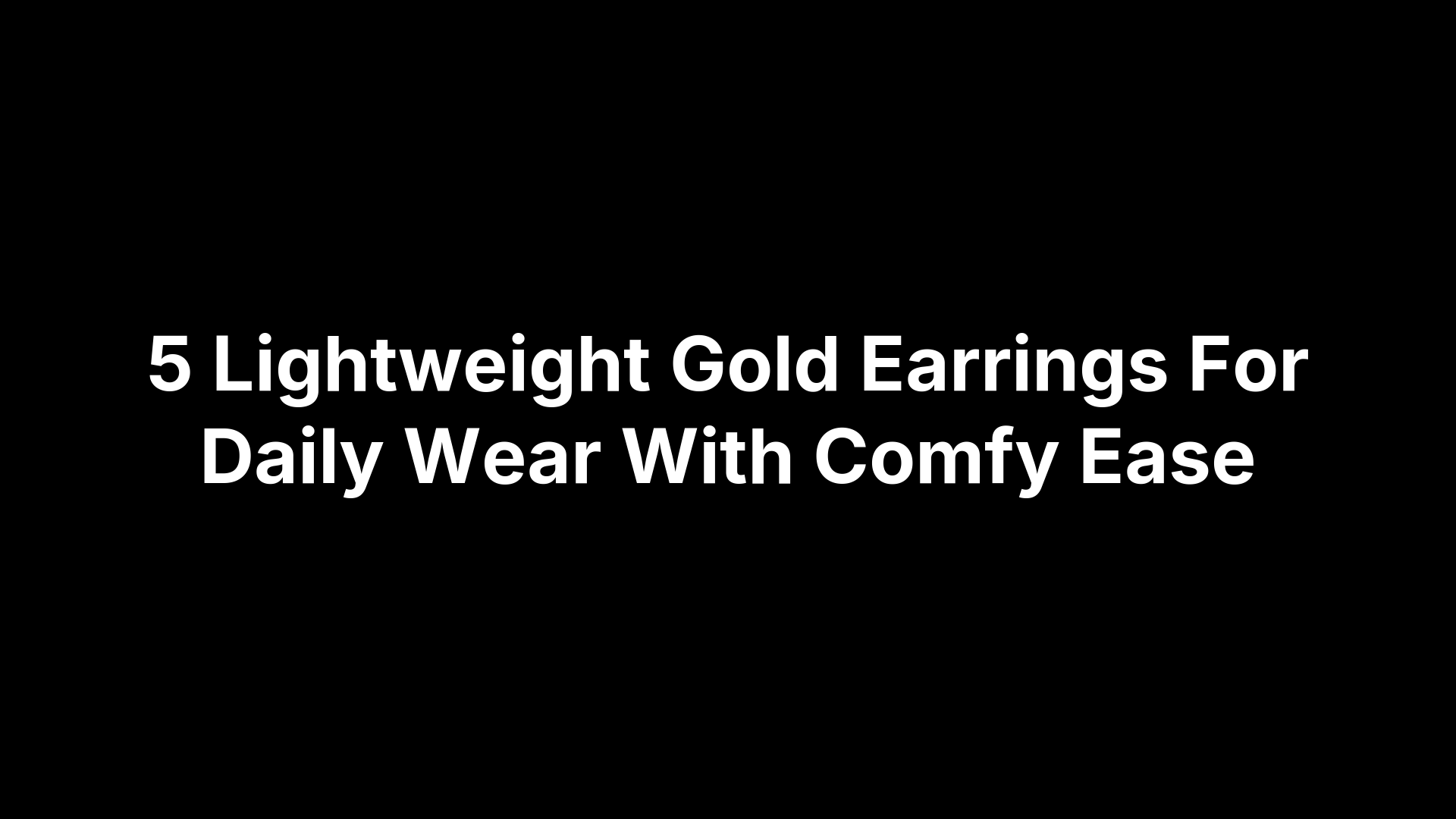 5 Lightweight Gold Earrings For Daily Wear With Comfy Ease