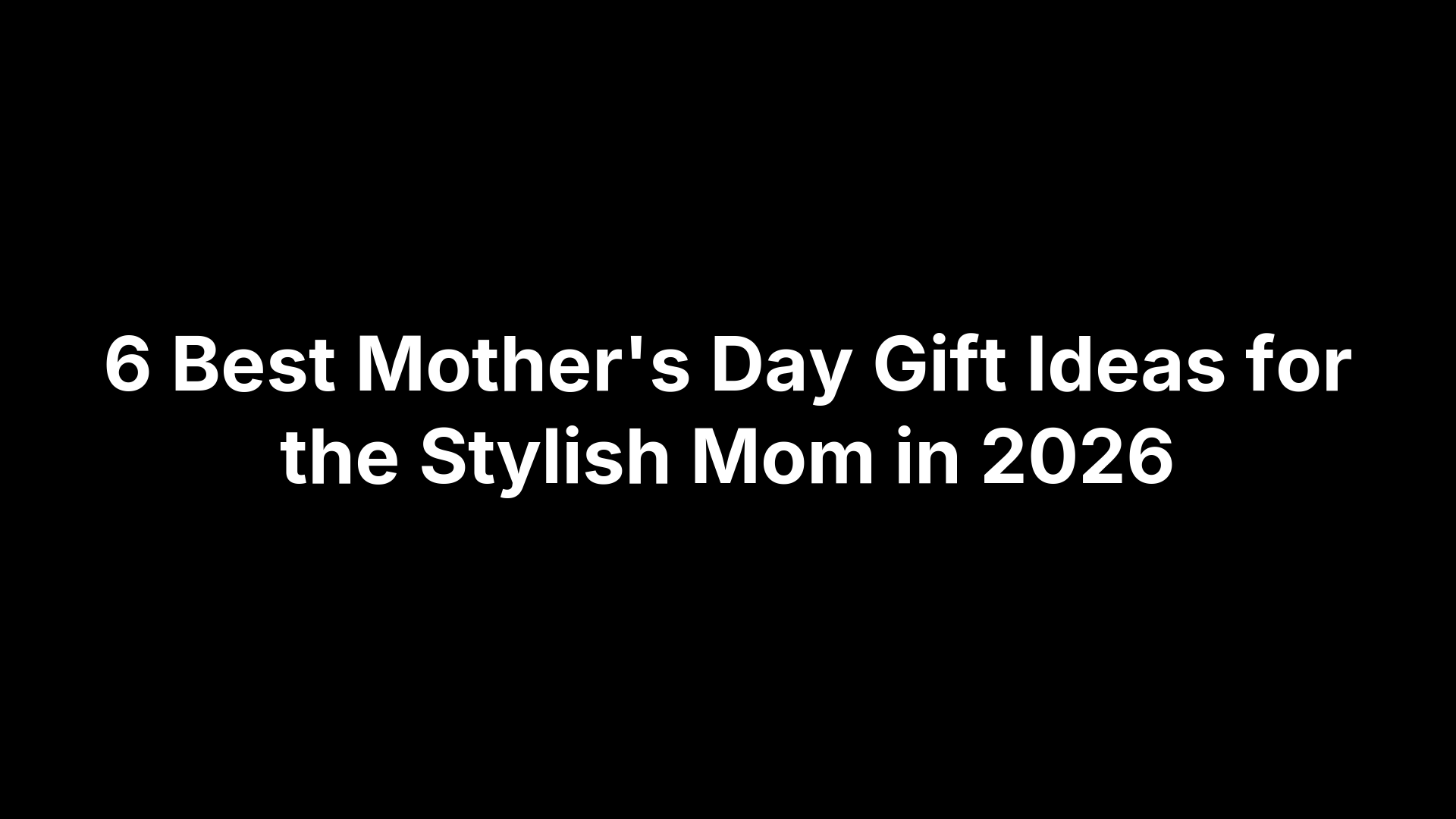 6 Best Mother's Day Gift Ideas for the Stylish Mom in 2026