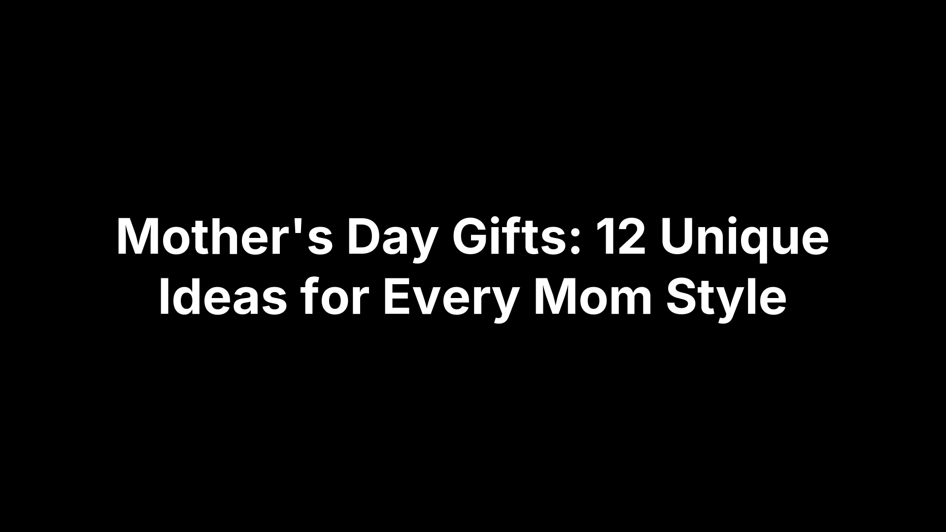 Mother's Day Gifts: 12 Unique Ideas for Every Mom Style