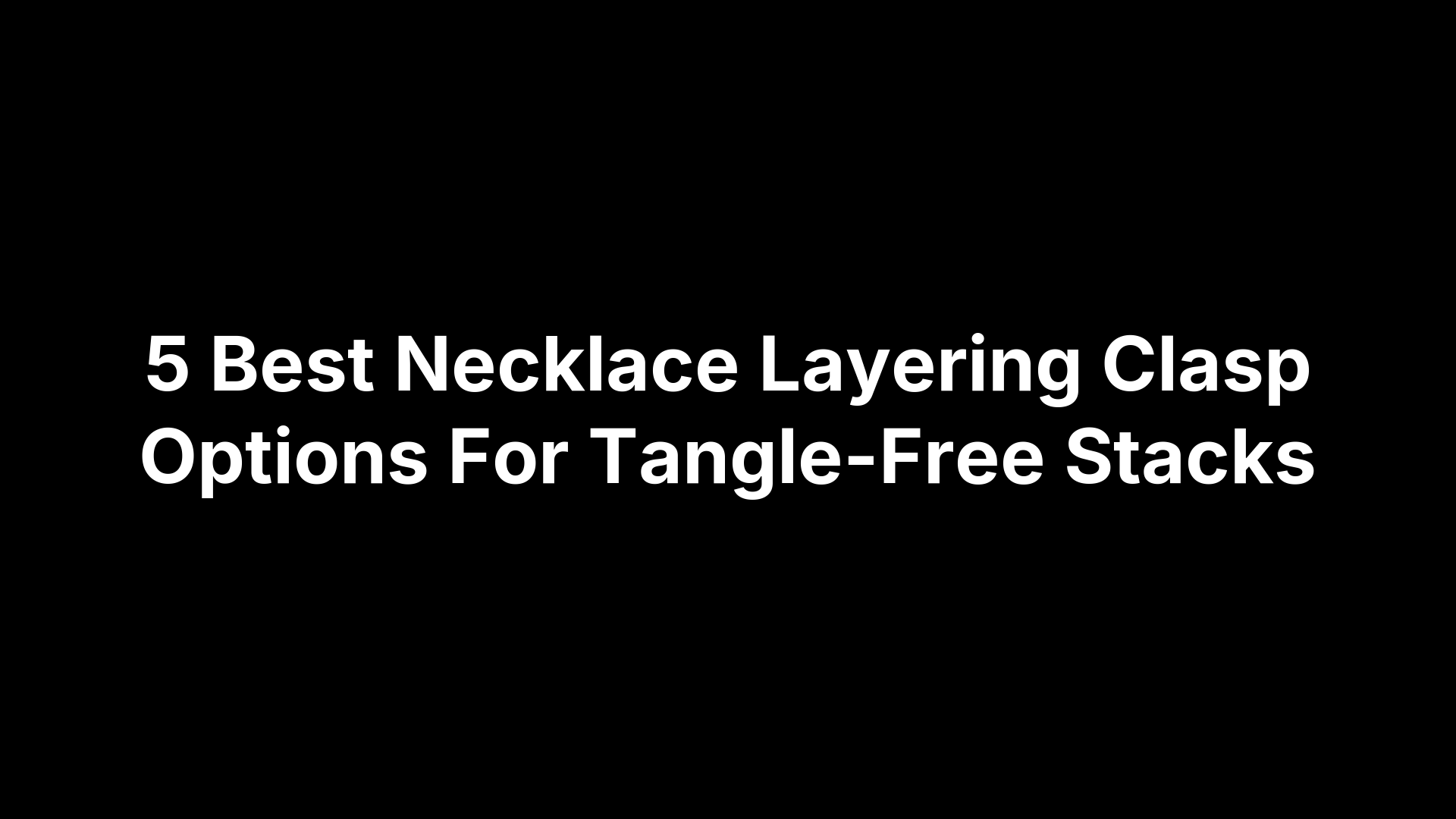 5 Best Necklace Layering Clasp Options For Tangle-Free Stacks