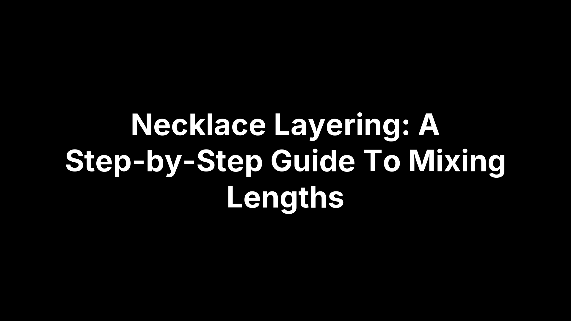 Necklace Layering: A Step-by-Step Guide To Mixing Lengths