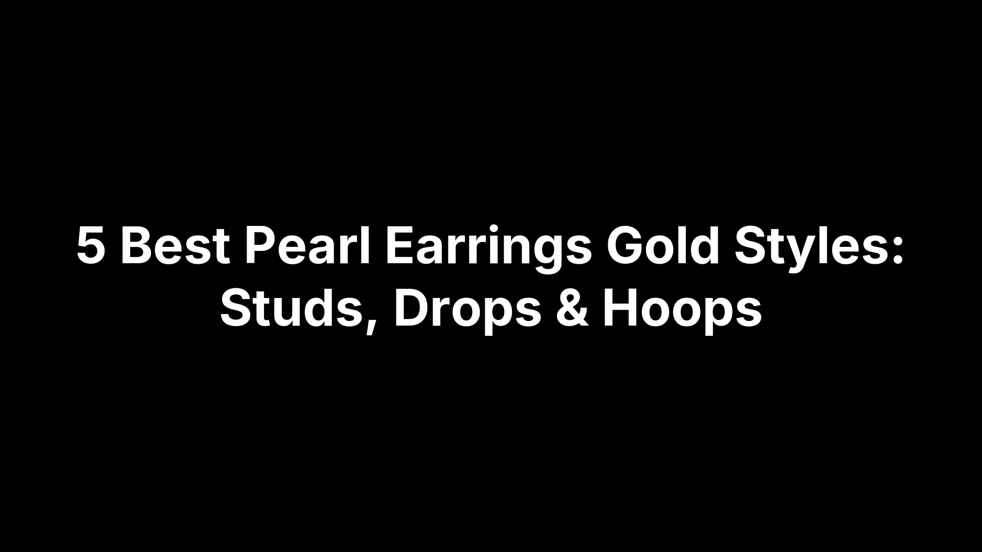 5 Best Pearl Earrings Gold Styles: Studs, Drops & Hoops