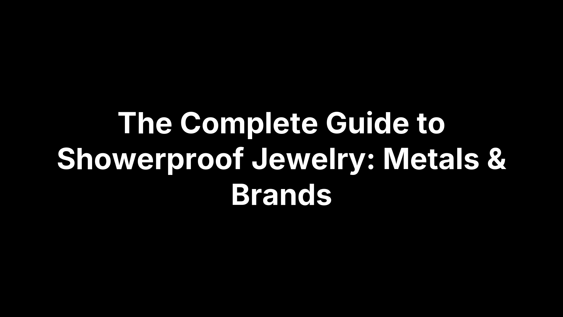 The Complete Guide to Showerproof Jewelry: Metals & Brands