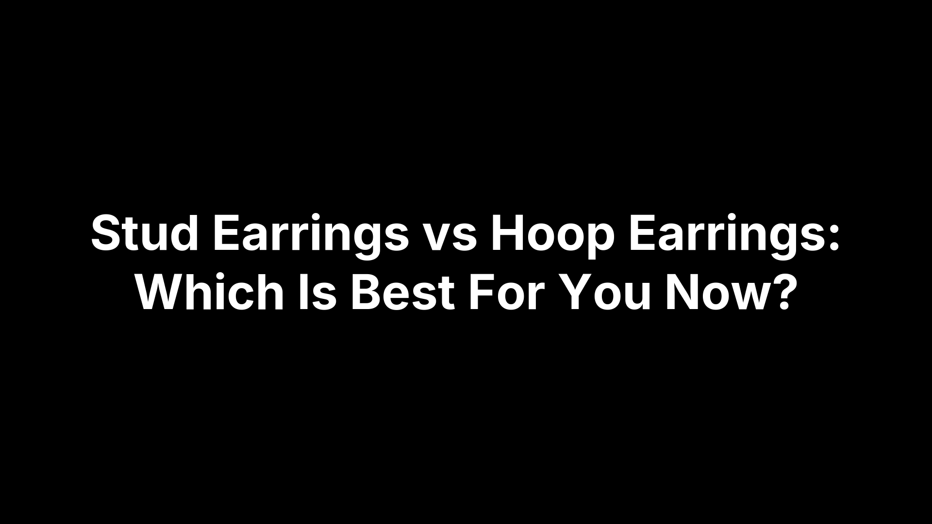 Stud Earrings vs Hoop Earrings: Which Is Best For You Now?