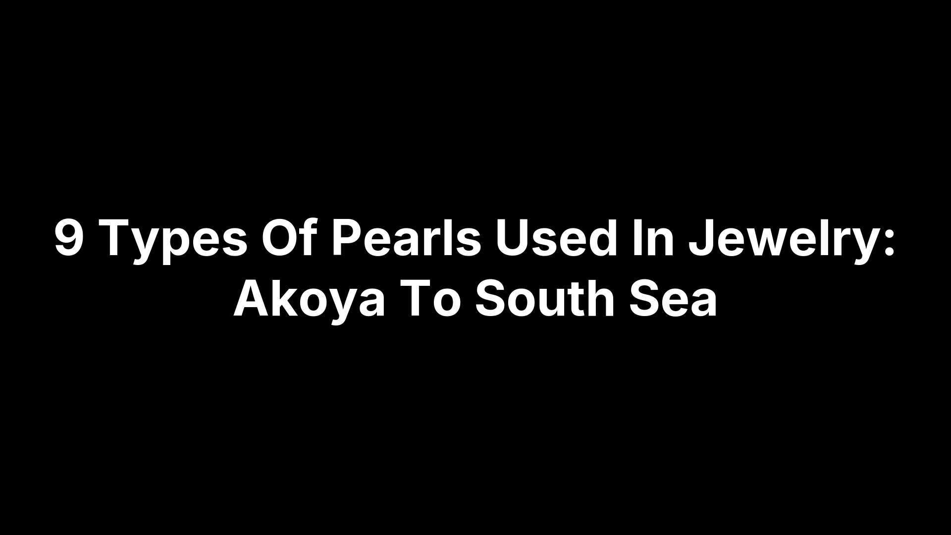 9 Types Of Pearls Used In Jewelry: Akoya To South Sea