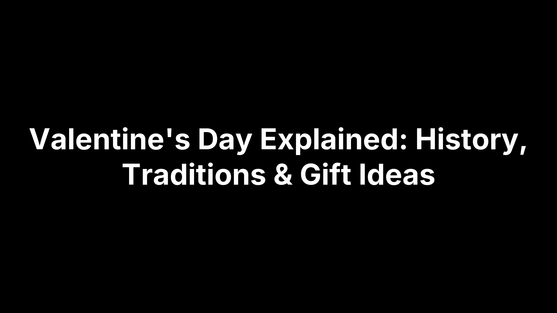 Valentine's Day Explained: History, Traditions & Gift Ideas