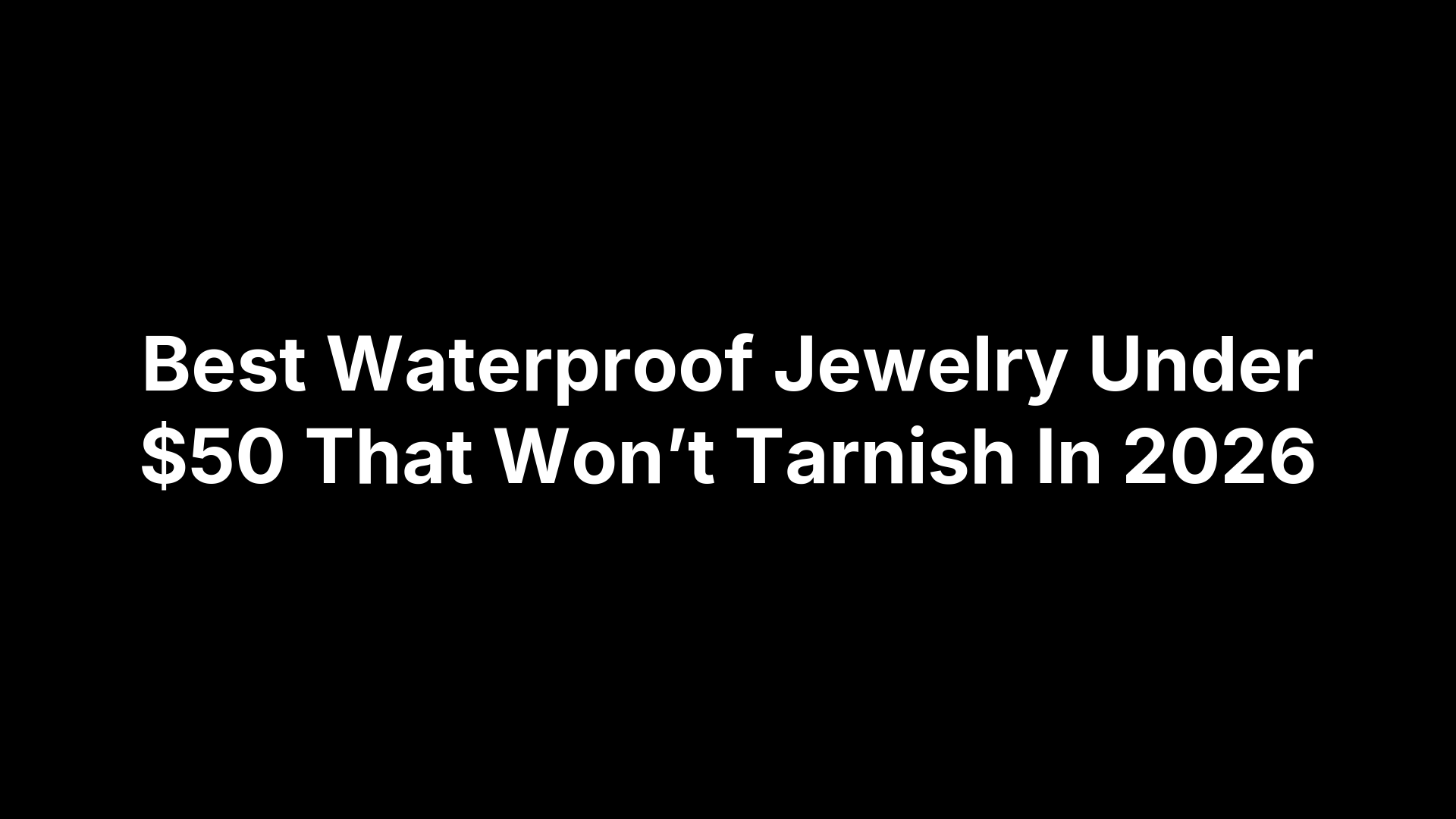 Best Waterproof Jewelry Under $50 That Won’t Tarnish In 2026